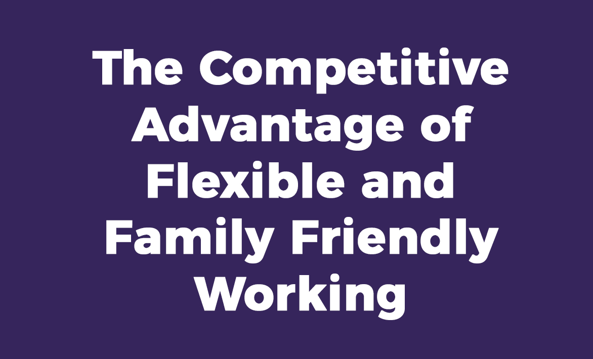 The Competitive Advantage of Flexible and Family Friendly Working