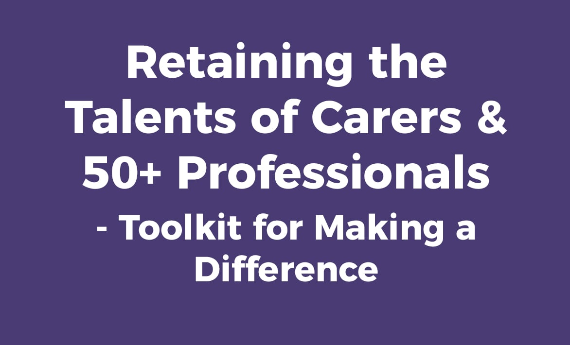 Retaining the Talents of Carers and 50+ Professionals: Toolkit for Making a Difference