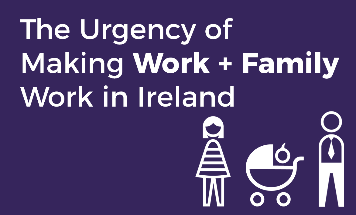 The Urgency of Making Work+Family Work in Ireland